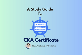 How I Ace Certified Kubernetes Administrator (CKA) Exam —  Study Guide 2024
