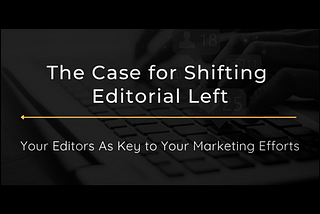 The Case for Shifting Editorial Left: Breaking Down Silos Between Marketing & Editorial