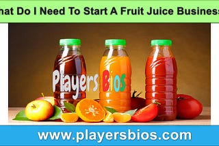 What Do I Need To Start A Fruit Juice Business?