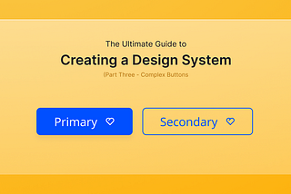 The Ultimate Guide to Creating a Design System — Part Three, Complex Buttons