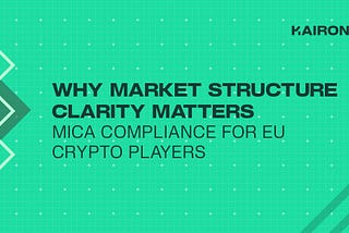 Why Market Structure Clarity Matters: MiCA Compliance for EU Crypto Players