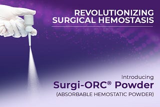 Revolutionizing Surgical Hemostasis: Introducing Surgi-ORC® Powder (Absorbable Hemostatic Powder)