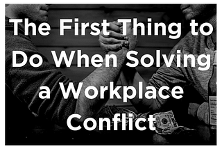 The first thing to do when solving a workplace conflict