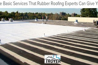 Three Basic Services That Rubber Roofing Experts Can Give You