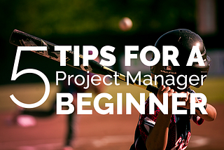 5 Tips for a Project Manager beginner