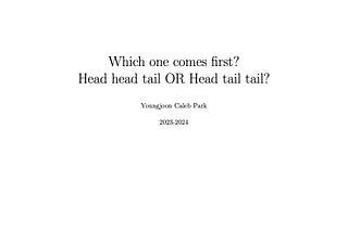 Which one comes first?
Head head tail OR Head tail tail?