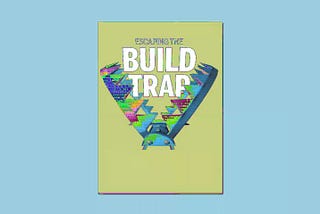 How to Escape the Build Trap