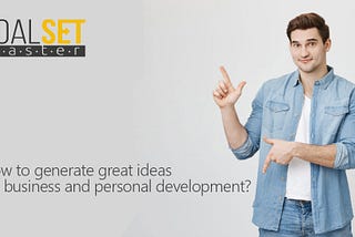 How to generate great ideas for business and personal development?