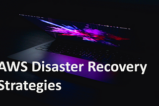 Exploring Cutting-Edge Strategies for Disaster Recovery in AWS