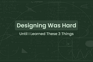 Designing was Hard Until I Learned These 3 Things