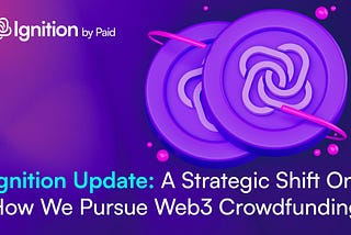 Ignition Update: A Strategic Shift On How We Pursue Web3 Crowdfunding