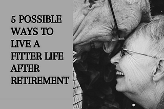 5 possible ways to live a fitter life after retirenment