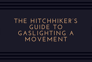 The Hitchhiker’s Guide to Gaslighting a Movement