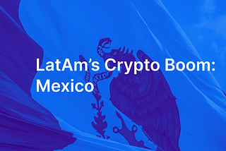 LatAm’s Crypto Boom: Mexico