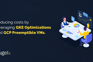 Reducing costs by leveraging GKE Optimizations and GCP Preemptible VMs