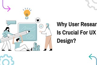 Why User Research Is Crucial For UX Design?