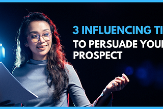 3 Influencing Tips to Motivate, influence, and persuade your prospect