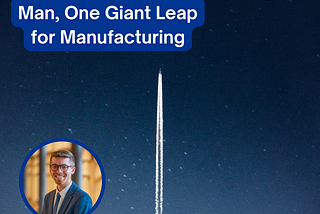 One Small Step for Man, One Major Giant Leap for Manufacturing