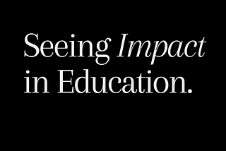 Towards Seeing Impact in Education