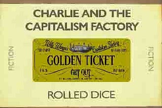 Unlike Charlie, I am dreaming of my Golden Ticket out of the Capitalism Factory