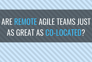 Are remote agile teams as great as co-located?