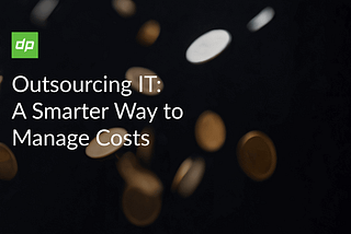 OUTSOURCING IT: A SMARTER WAY TO MANAGE COSTS