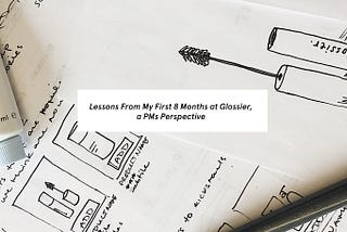 Lessons From My First 8 Months at Glossier, a PMs Perspective