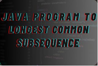 Java Program to Longest Common Subsequence
