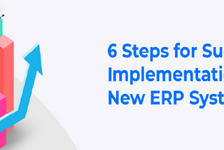 6 Steps for Successful Implementation of Your New ERP System