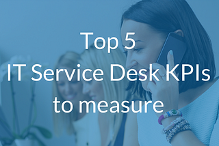 Top 5 IT Service Desk KPIs to measure