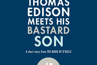 BOOK OF O’KELLS SHORT STORY: THOMAS EDISON MEETS HIS BASTARD SON