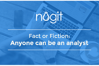 FACT OR FICTION: ANYONE CAN BE AN ANALYST