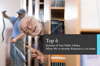 Top 6 Sections of Your Public Library Where We’ve Secretly Released a Live Snake