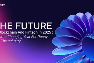 The Future of Blockchain and Fintech in 2025: A Game-Changing Year for Quppy and the Industry