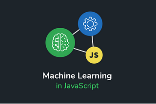 All Things JavaScript — Part III (Machine Learning using JavaScript!)