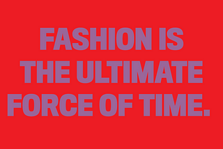 Strong and bold text image that says: FASHION IS THE ULTIMATE FORCE OF TIME.