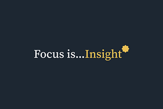 Focus is…Insight