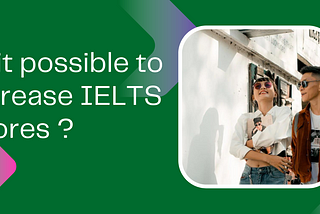 Is it Possible to Increase IELTS Scores ?