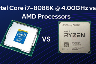 Intel Core i7–8086K @ 4.00GHz vs. AMD Processors: Which One Should You Choose?