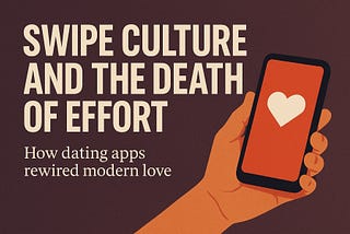 Swipe Culture and the Death of Effort