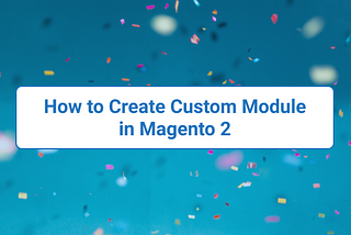 How to Create Custom Module in Magento 2