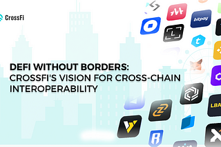 DEFI WITHOUT BORDERS: CROSSFI’S VISION FOR CROSS-CHAIN INTEROPERABILITY