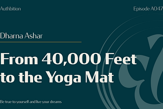 A wide Authbition feature image with a dark teal background, cream and gold design accents, the text “Episode A047,” guest name “Dharna Ashar,” and the episode title “From 40,000 Feet to the Yoga Mat.”