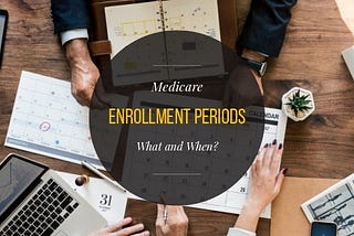 Medicare Enrollment Periods — What and When Are They?