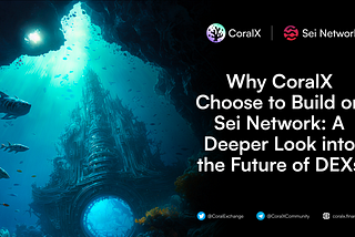 Why CoralX Chose to Build on Sei Network: A Deeper Look into the Future of DEXs