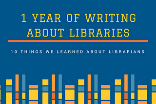 1 year of writing about libraries (and 10 things we learned about librarians)