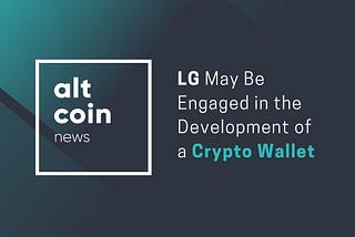 Altcoin News: LG May Be Engaged in the Development of a Crypto Wallet