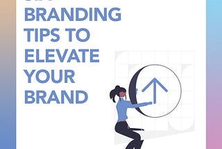 6 BRANDING TIPS TO ELEVATE YOUR BRAND