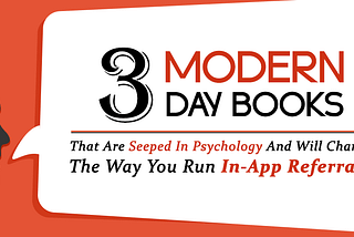3 Modern Day Books That Are Seeped In Psychology And Will Change The Way You Run In-App Referrals