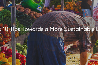 Top 10 Tips Towards a More Sustainable Life